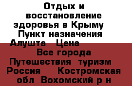 Отдых и восстановление здоровья в Крыму. › Пункт назначения ­ Алушта › Цена ­ 10 000 - Все города Путешествия, туризм » Россия   . Костромская обл.,Вохомский р-н